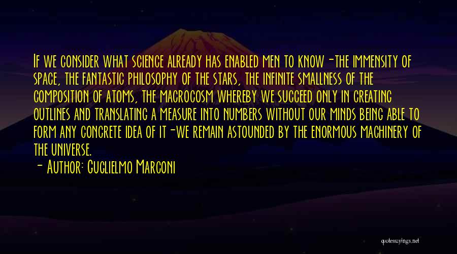 Guglielmo Marconi Quotes: If We Consider What Science Already Has Enabled Men To Know-the Immensity Of Space, The Fantastic Philosophy Of The Stars,