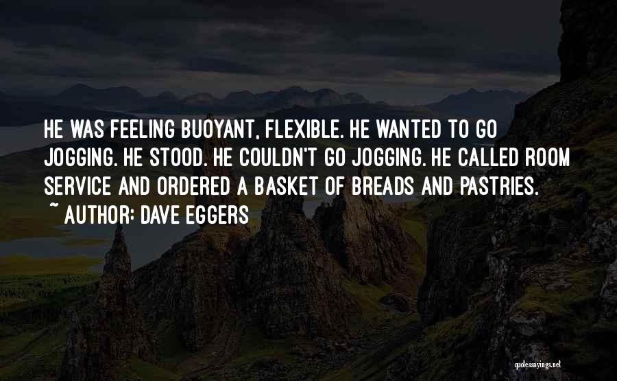 Dave Eggers Quotes: He Was Feeling Buoyant, Flexible. He Wanted To Go Jogging. He Stood. He Couldn't Go Jogging. He Called Room Service