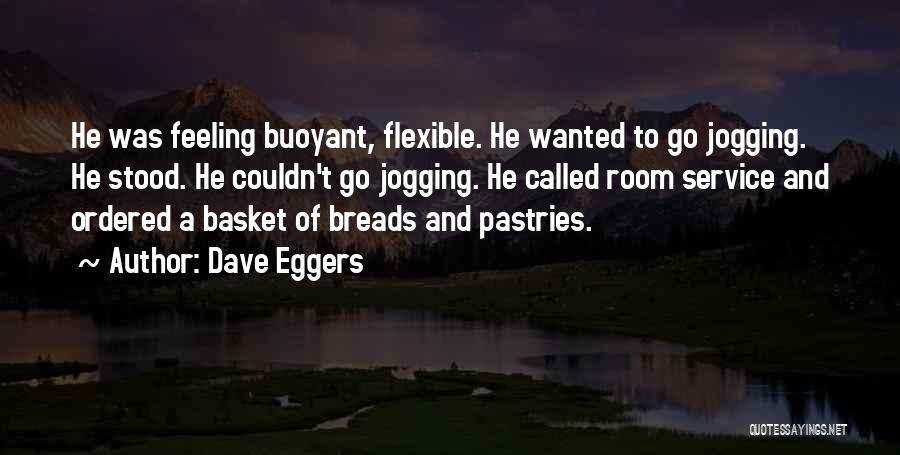 Dave Eggers Quotes: He Was Feeling Buoyant, Flexible. He Wanted To Go Jogging. He Stood. He Couldn't Go Jogging. He Called Room Service