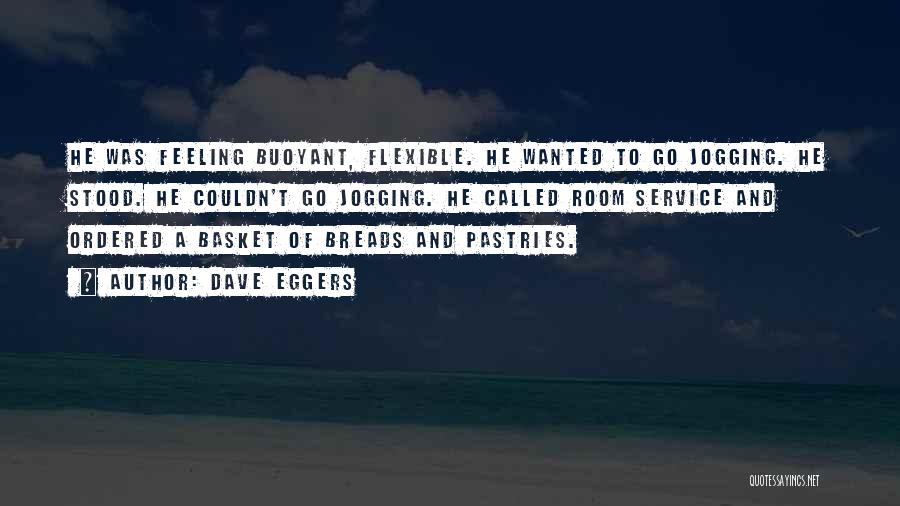 Dave Eggers Quotes: He Was Feeling Buoyant, Flexible. He Wanted To Go Jogging. He Stood. He Couldn't Go Jogging. He Called Room Service