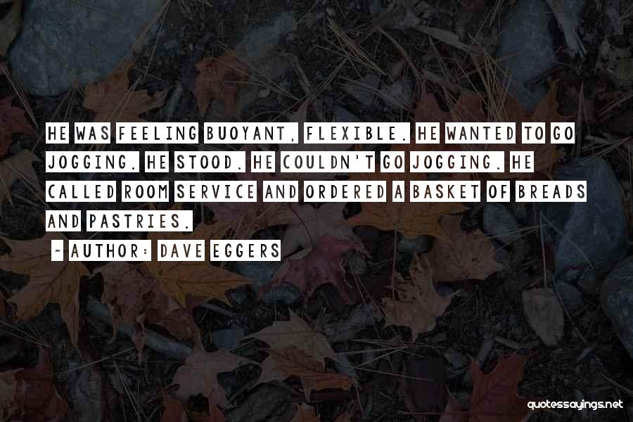 Dave Eggers Quotes: He Was Feeling Buoyant, Flexible. He Wanted To Go Jogging. He Stood. He Couldn't Go Jogging. He Called Room Service