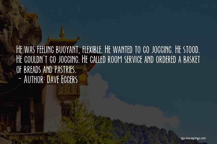 Dave Eggers Quotes: He Was Feeling Buoyant, Flexible. He Wanted To Go Jogging. He Stood. He Couldn't Go Jogging. He Called Room Service