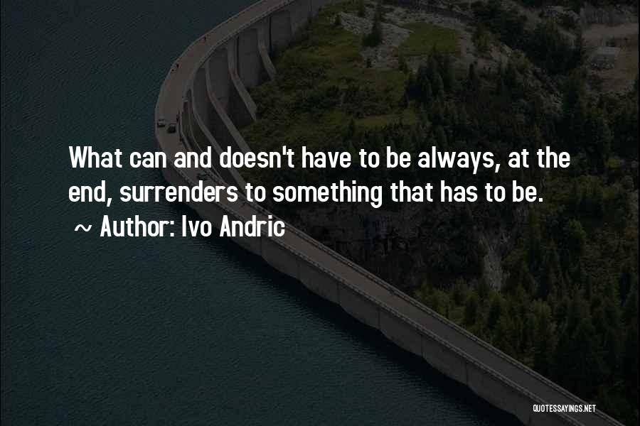 Ivo Andric Quotes: What Can And Doesn't Have To Be Always, At The End, Surrenders To Something That Has To Be.