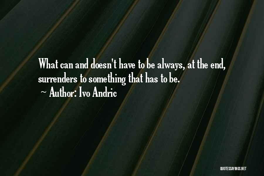 Ivo Andric Quotes: What Can And Doesn't Have To Be Always, At The End, Surrenders To Something That Has To Be.