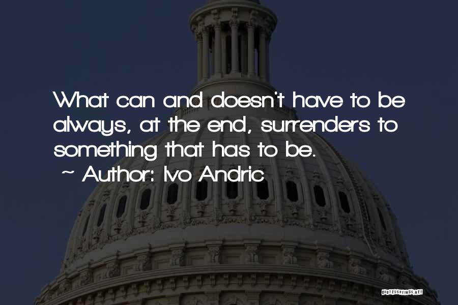 Ivo Andric Quotes: What Can And Doesn't Have To Be Always, At The End, Surrenders To Something That Has To Be.