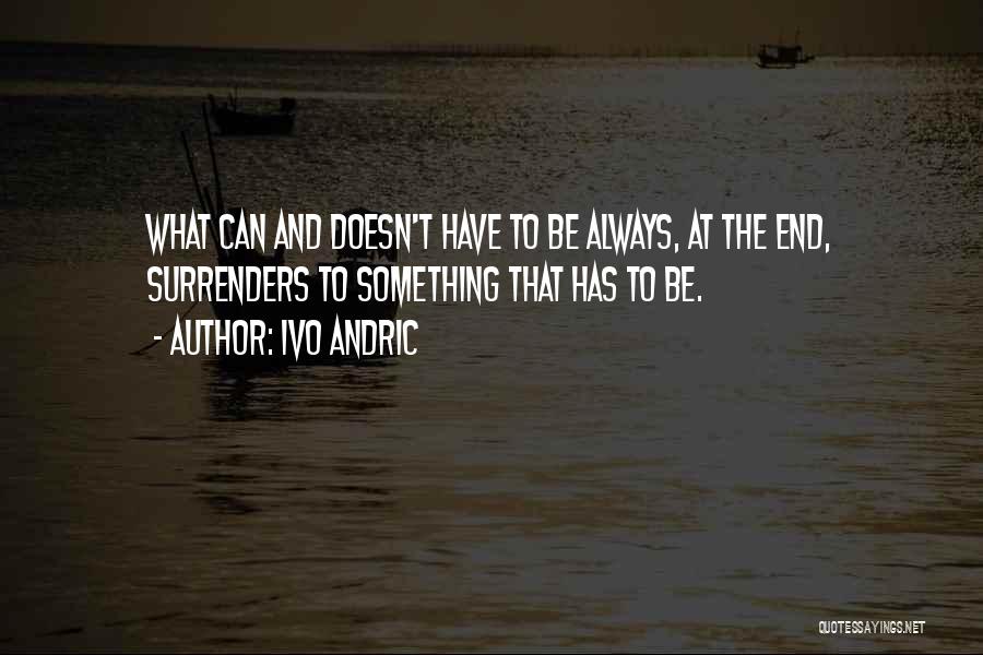 Ivo Andric Quotes: What Can And Doesn't Have To Be Always, At The End, Surrenders To Something That Has To Be.