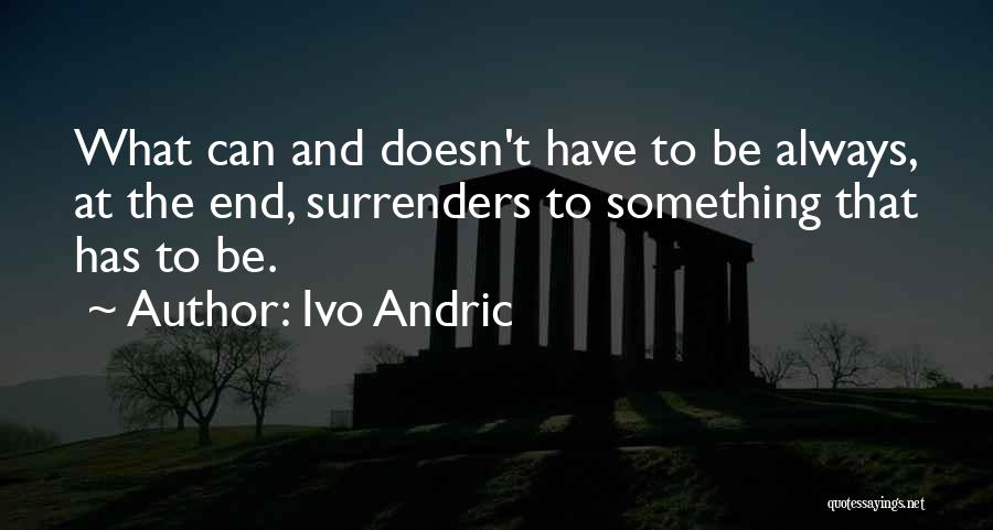 Ivo Andric Quotes: What Can And Doesn't Have To Be Always, At The End, Surrenders To Something That Has To Be.