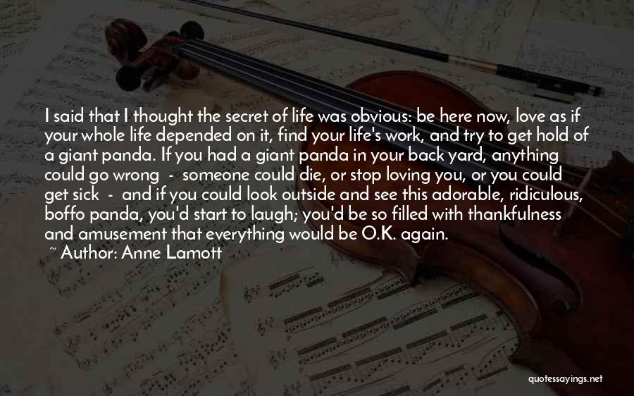 Anne Lamott Quotes: I Said That I Thought The Secret Of Life Was Obvious: Be Here Now, Love As If Your Whole Life