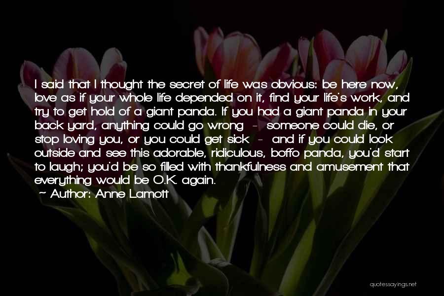 Anne Lamott Quotes: I Said That I Thought The Secret Of Life Was Obvious: Be Here Now, Love As If Your Whole Life