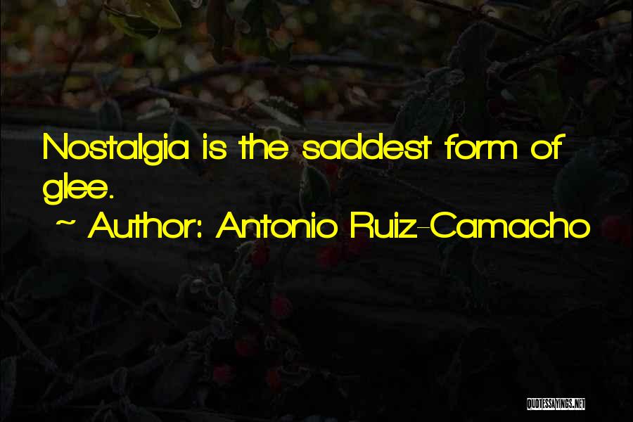 Antonio Ruiz-Camacho Quotes: Nostalgia Is The Saddest Form Of Glee.