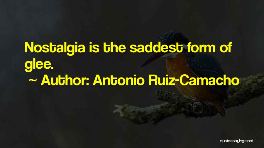 Antonio Ruiz-Camacho Quotes: Nostalgia Is The Saddest Form Of Glee.