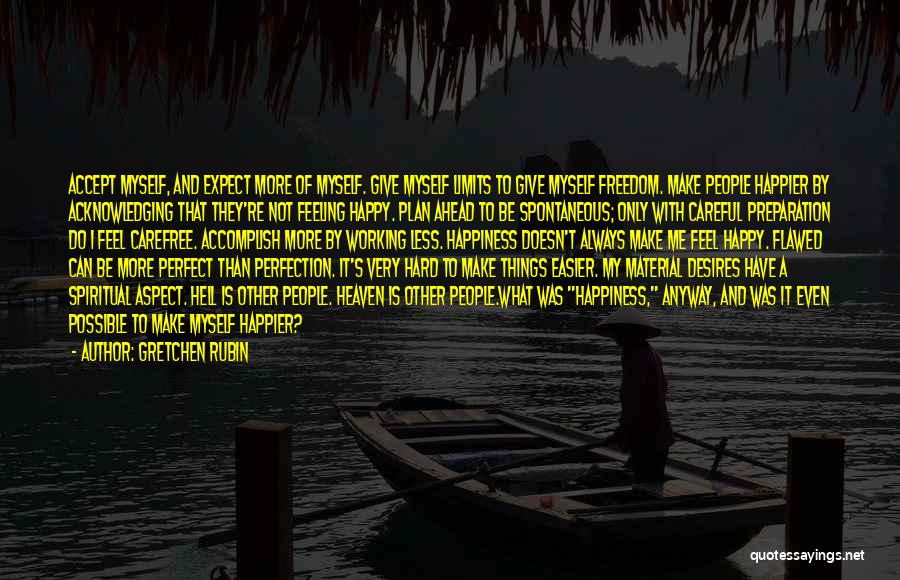 Gretchen Rubin Quotes: Accept Myself, And Expect More Of Myself. Give Myself Limits To Give Myself Freedom. Make People Happier By Acknowledging That