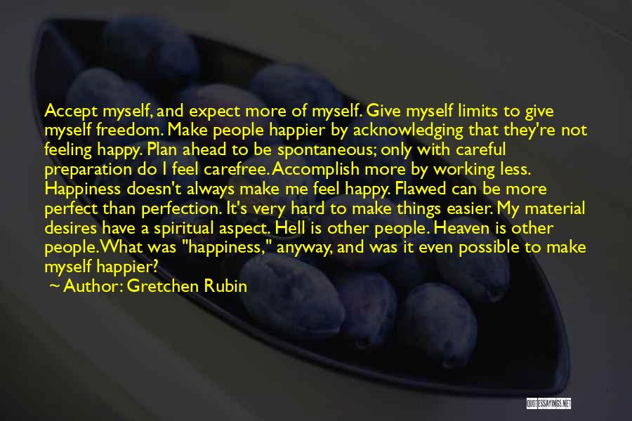 Gretchen Rubin Quotes: Accept Myself, And Expect More Of Myself. Give Myself Limits To Give Myself Freedom. Make People Happier By Acknowledging That