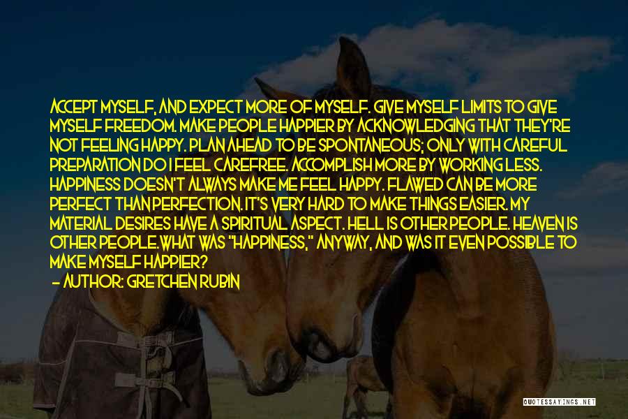 Gretchen Rubin Quotes: Accept Myself, And Expect More Of Myself. Give Myself Limits To Give Myself Freedom. Make People Happier By Acknowledging That