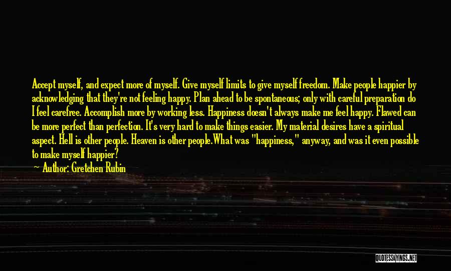 Gretchen Rubin Quotes: Accept Myself, And Expect More Of Myself. Give Myself Limits To Give Myself Freedom. Make People Happier By Acknowledging That