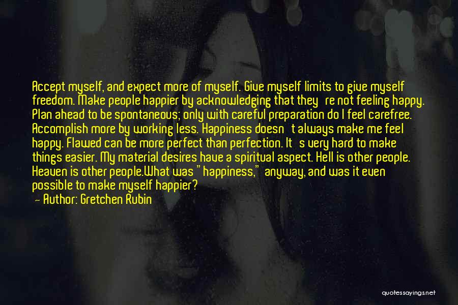 Gretchen Rubin Quotes: Accept Myself, And Expect More Of Myself. Give Myself Limits To Give Myself Freedom. Make People Happier By Acknowledging That