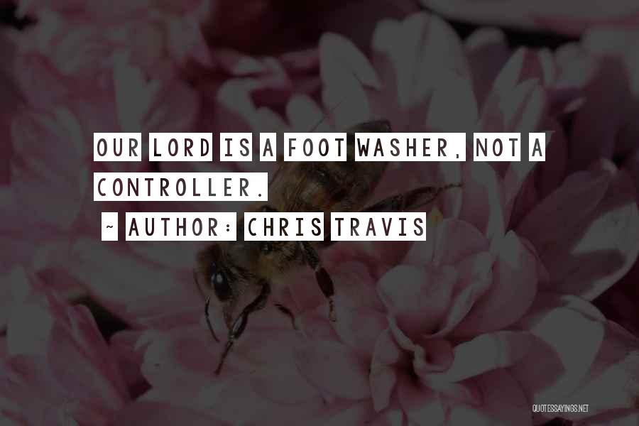 Chris Travis Quotes: Our Lord Is A Foot Washer, Not A Controller.