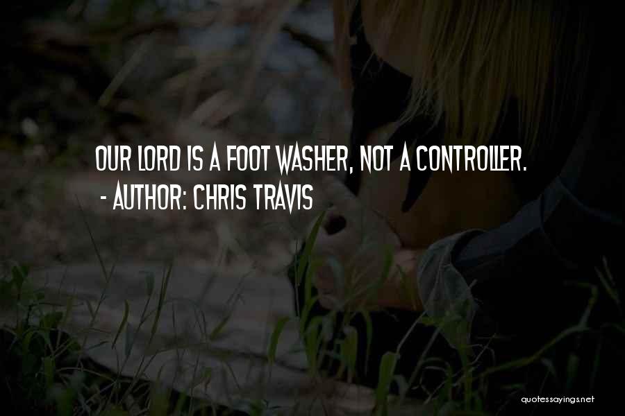 Chris Travis Quotes: Our Lord Is A Foot Washer, Not A Controller.