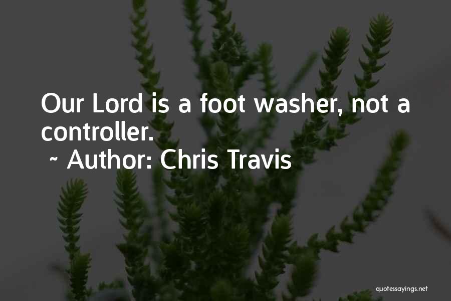 Chris Travis Quotes: Our Lord Is A Foot Washer, Not A Controller.