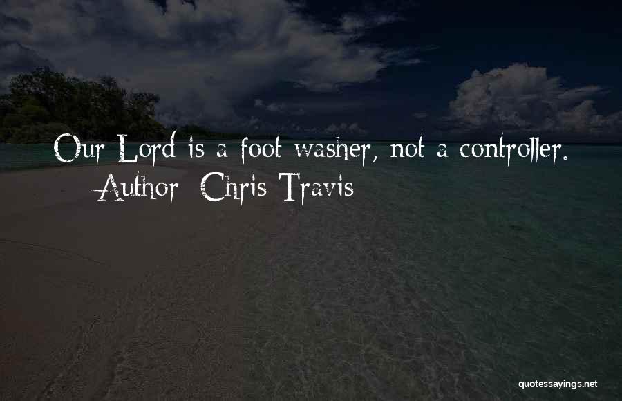 Chris Travis Quotes: Our Lord Is A Foot Washer, Not A Controller.