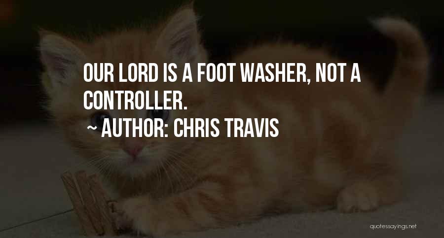 Chris Travis Quotes: Our Lord Is A Foot Washer, Not A Controller.