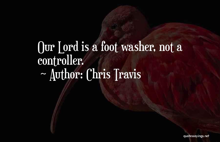 Chris Travis Quotes: Our Lord Is A Foot Washer, Not A Controller.
