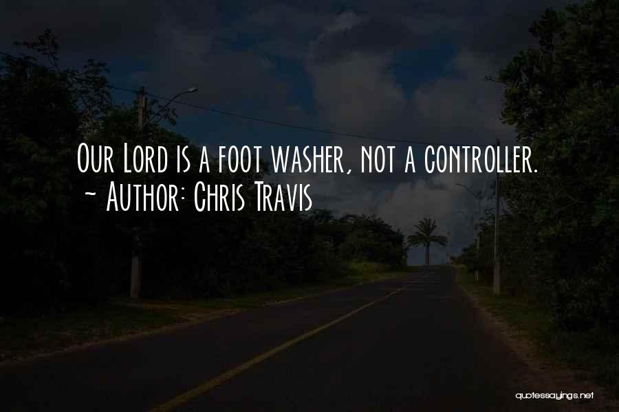 Chris Travis Quotes: Our Lord Is A Foot Washer, Not A Controller.