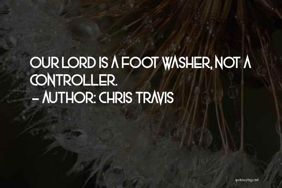 Chris Travis Quotes: Our Lord Is A Foot Washer, Not A Controller.