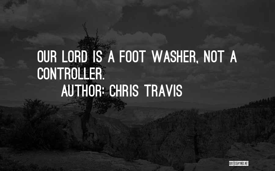 Chris Travis Quotes: Our Lord Is A Foot Washer, Not A Controller.