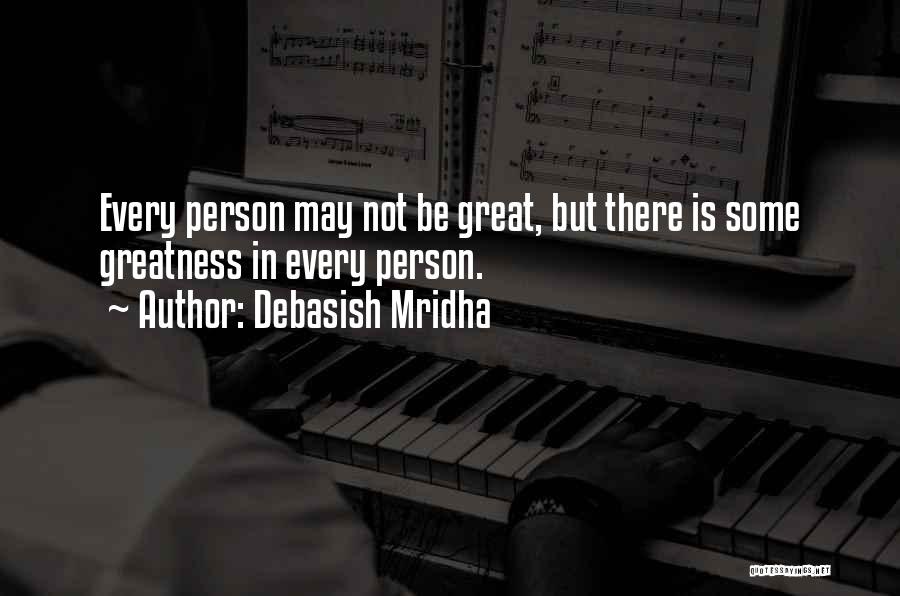 Debasish Mridha Quotes: Every Person May Not Be Great, But There Is Some Greatness In Every Person.