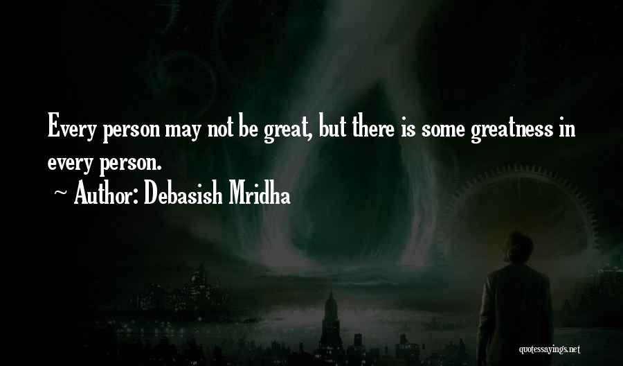 Debasish Mridha Quotes: Every Person May Not Be Great, But There Is Some Greatness In Every Person.