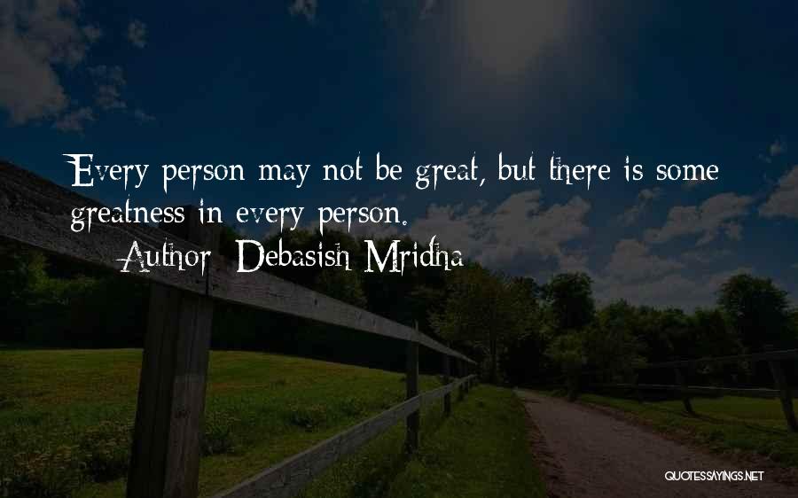 Debasish Mridha Quotes: Every Person May Not Be Great, But There Is Some Greatness In Every Person.