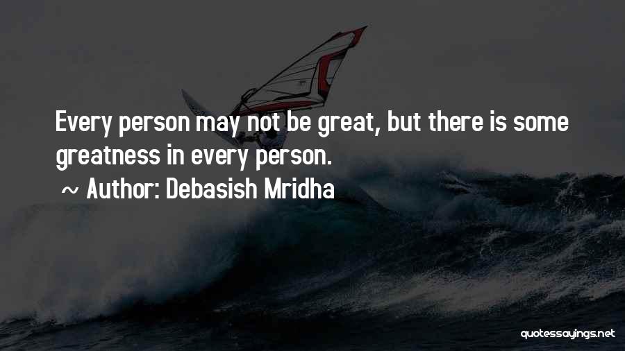 Debasish Mridha Quotes: Every Person May Not Be Great, But There Is Some Greatness In Every Person.