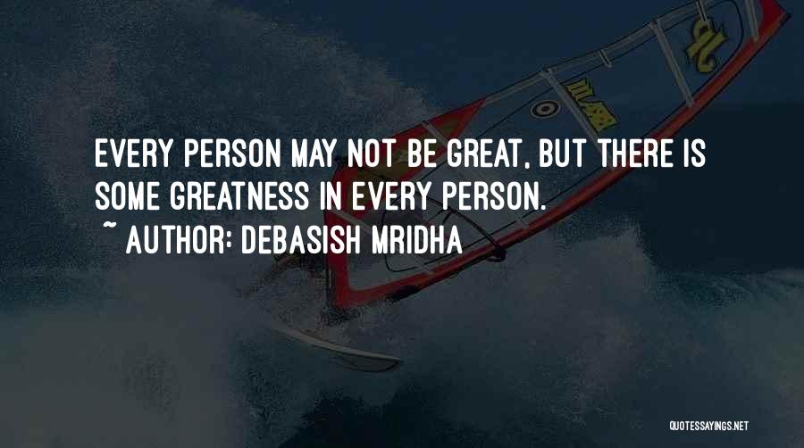 Debasish Mridha Quotes: Every Person May Not Be Great, But There Is Some Greatness In Every Person.