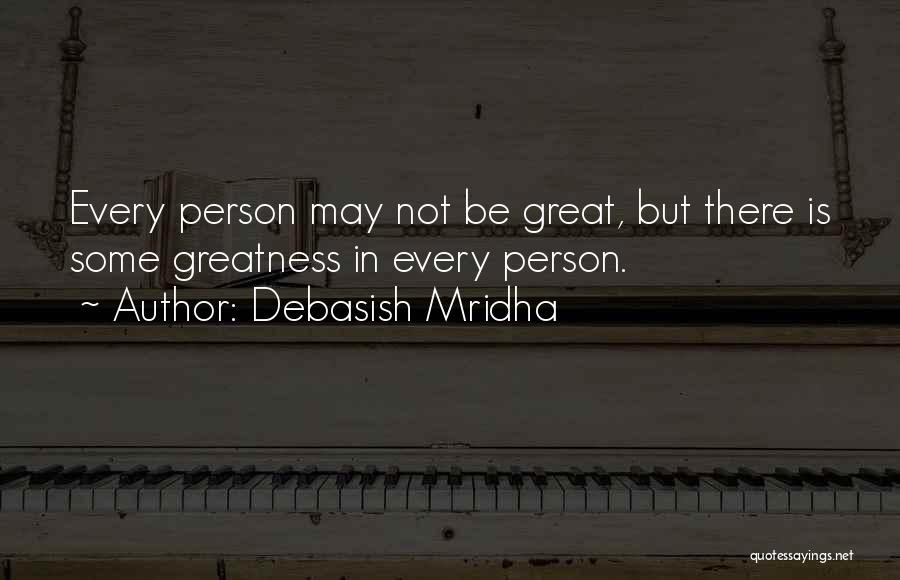 Debasish Mridha Quotes: Every Person May Not Be Great, But There Is Some Greatness In Every Person.