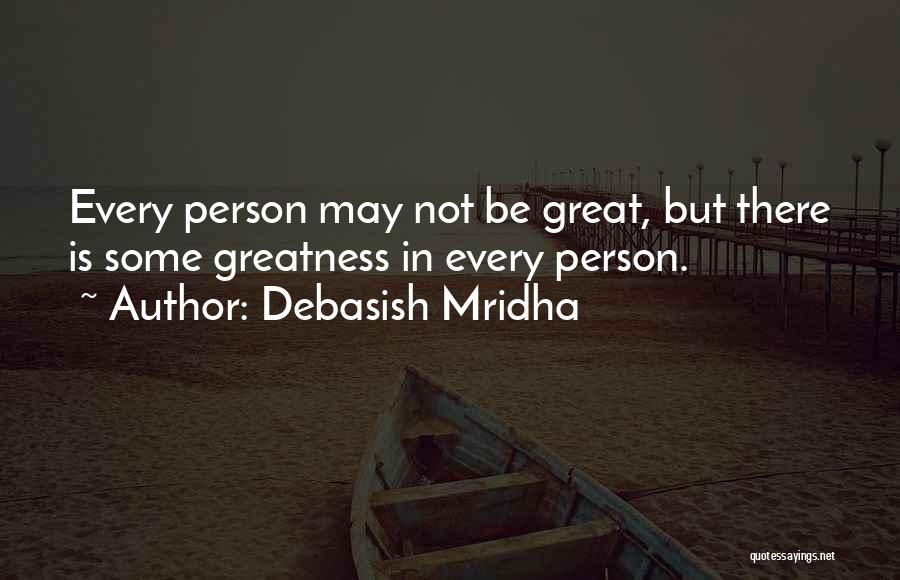 Debasish Mridha Quotes: Every Person May Not Be Great, But There Is Some Greatness In Every Person.