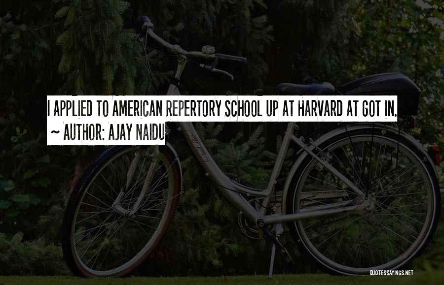 Ajay Naidu Quotes: I Applied To American Repertory School Up At Harvard At Got In.