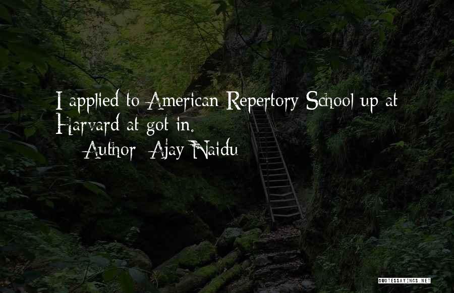 Ajay Naidu Quotes: I Applied To American Repertory School Up At Harvard At Got In.