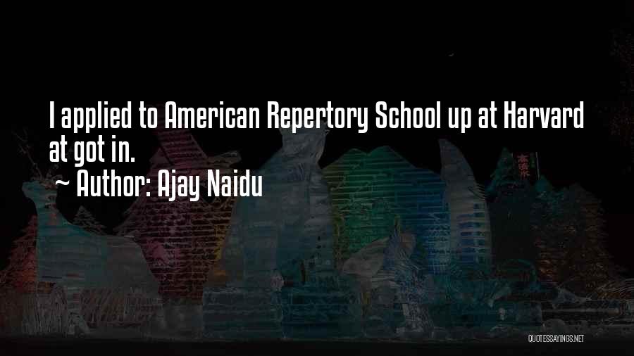 Ajay Naidu Quotes: I Applied To American Repertory School Up At Harvard At Got In.
