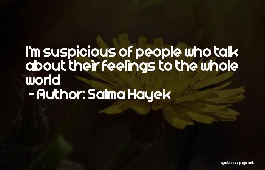 Salma Hayek Quotes: I'm Suspicious Of People Who Talk About Their Feelings To The Whole World