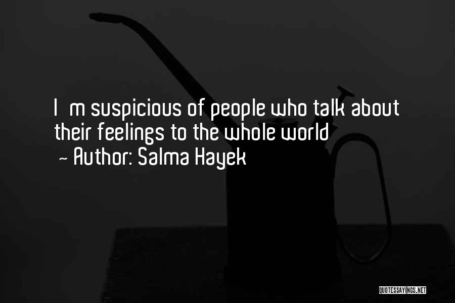 Salma Hayek Quotes: I'm Suspicious Of People Who Talk About Their Feelings To The Whole World