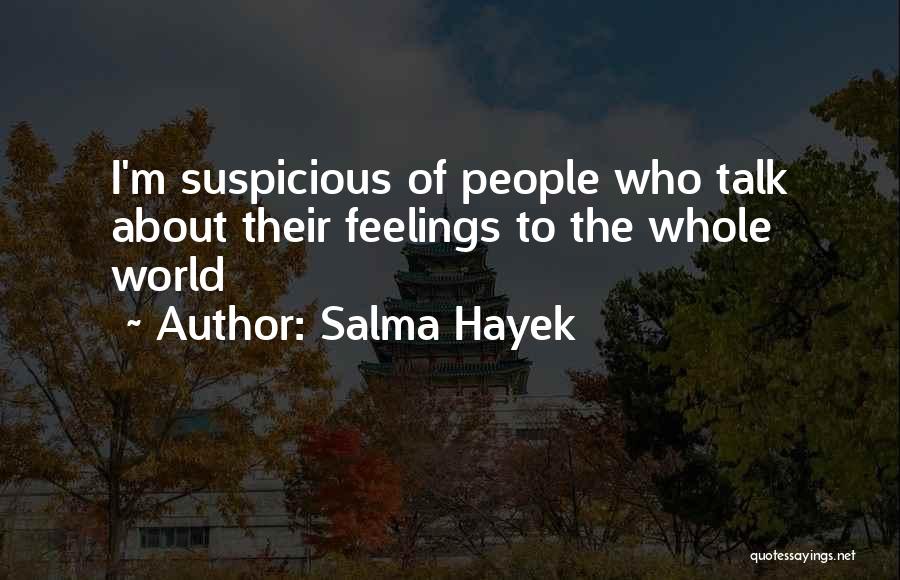 Salma Hayek Quotes: I'm Suspicious Of People Who Talk About Their Feelings To The Whole World