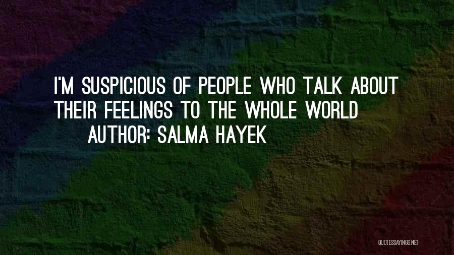 Salma Hayek Quotes: I'm Suspicious Of People Who Talk About Their Feelings To The Whole World