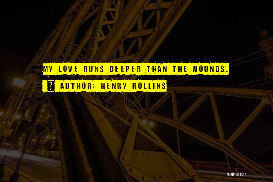 Henry Rollins Quotes: My Love Runs Deeper Than The Wounds.