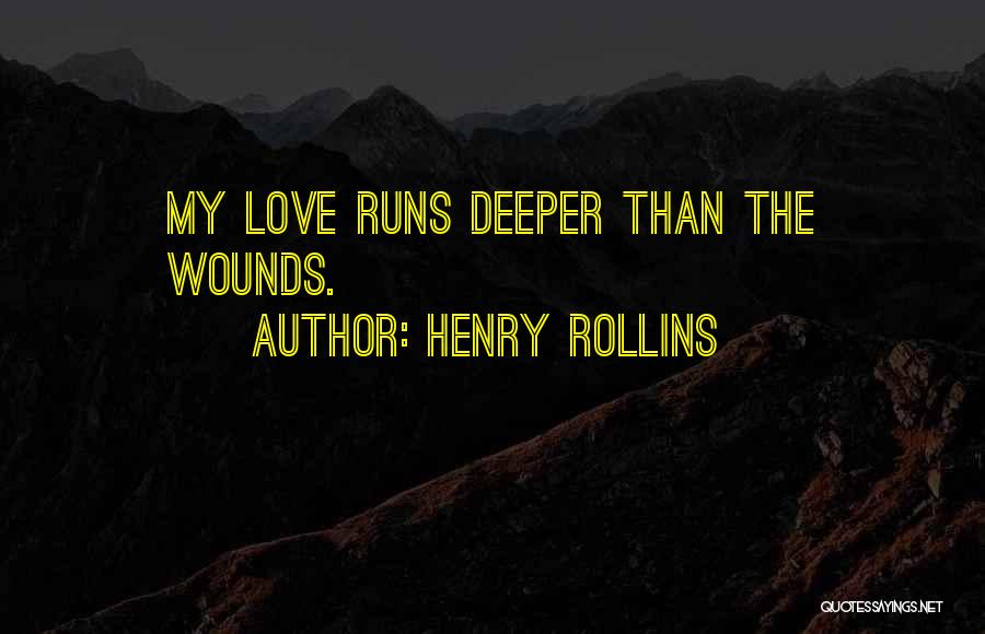 Henry Rollins Quotes: My Love Runs Deeper Than The Wounds.