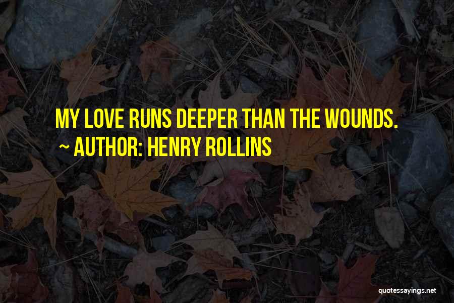 Henry Rollins Quotes: My Love Runs Deeper Than The Wounds.