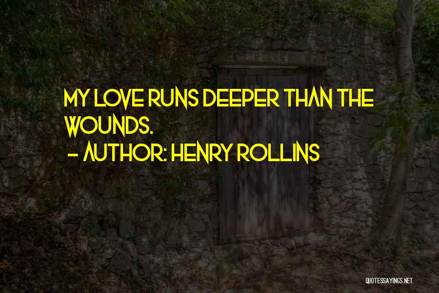 Henry Rollins Quotes: My Love Runs Deeper Than The Wounds.