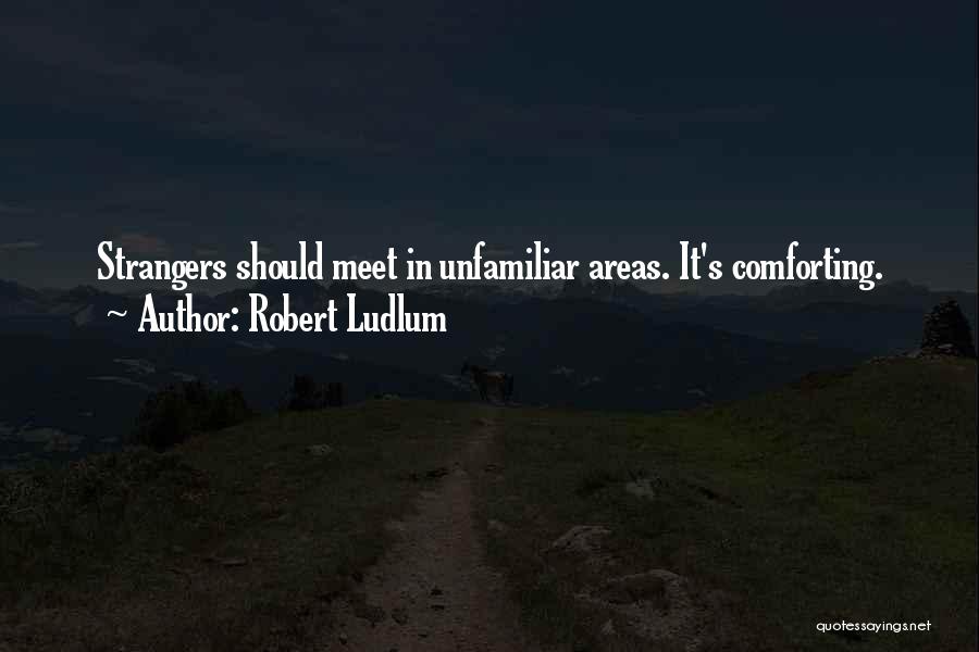 Robert Ludlum Quotes: Strangers Should Meet In Unfamiliar Areas. It's Comforting.