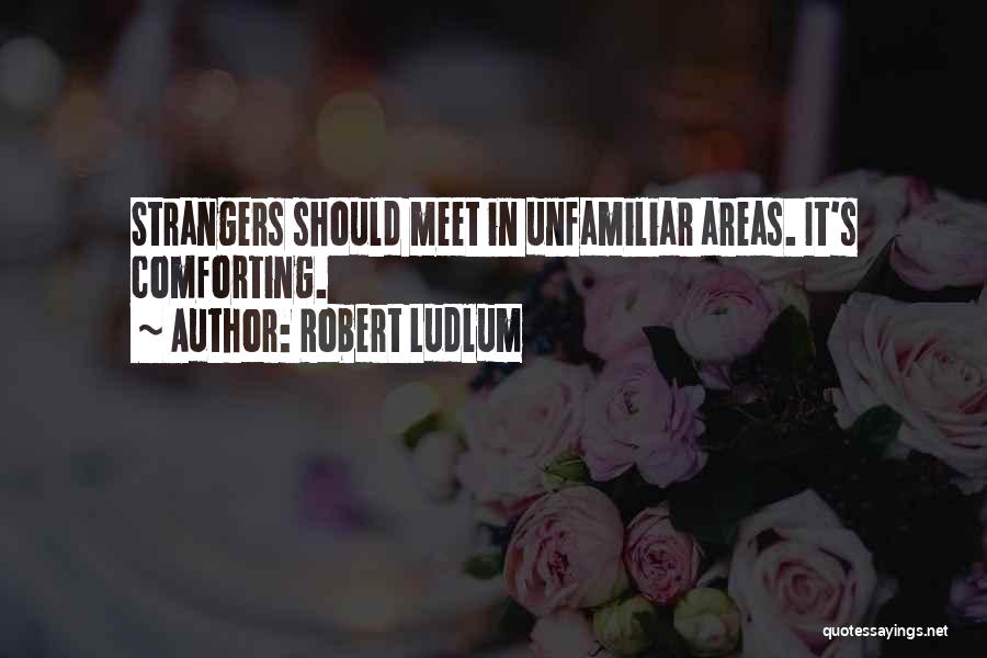 Robert Ludlum Quotes: Strangers Should Meet In Unfamiliar Areas. It's Comforting.