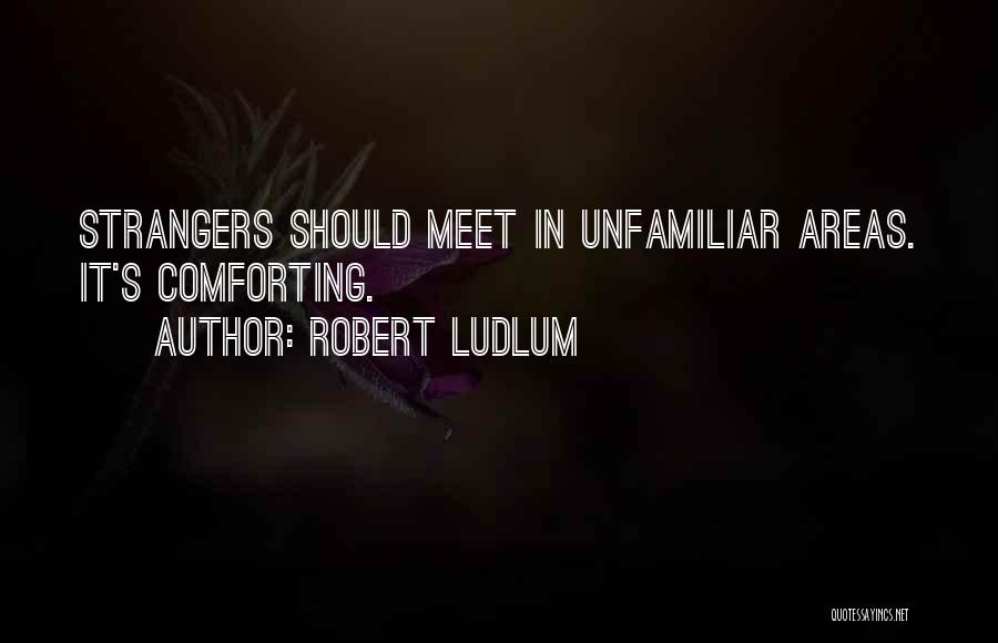 Robert Ludlum Quotes: Strangers Should Meet In Unfamiliar Areas. It's Comforting.